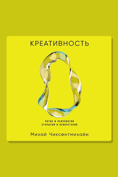 Креативность: Поток и психология открытий и изобретений