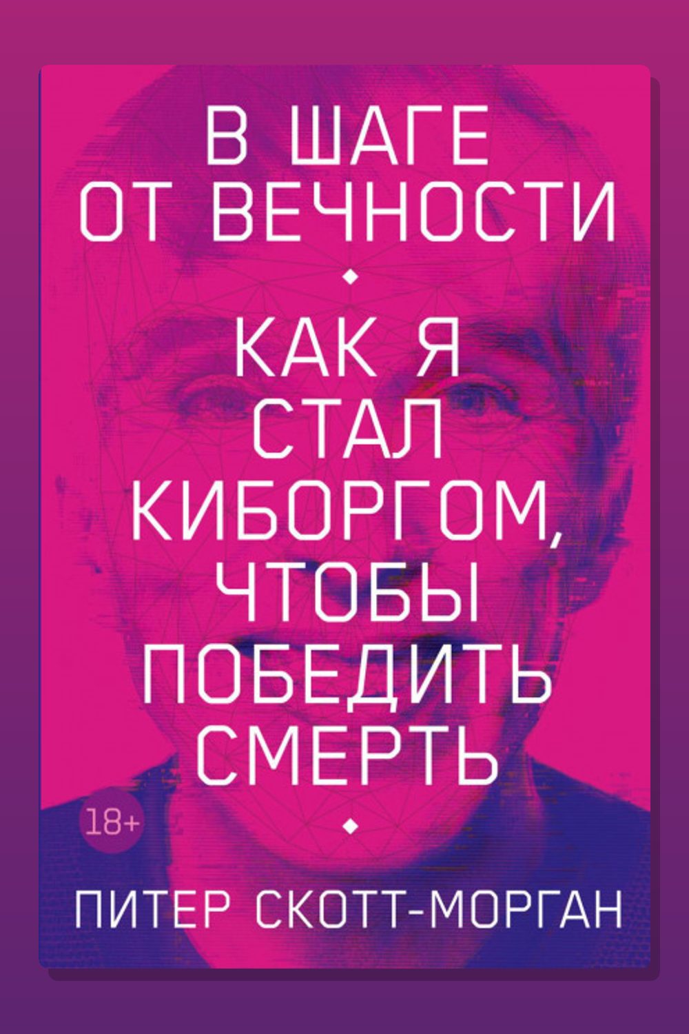 В шаге от вечности. Как я стал киборгом, чтобы победить смерть