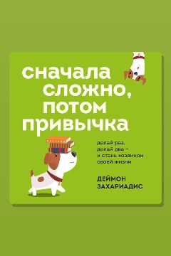 Обложка: Сначала сложно, потом привычка. Делай раз, делай два и стань хозяином своей жизни — Деймон Захариадис
