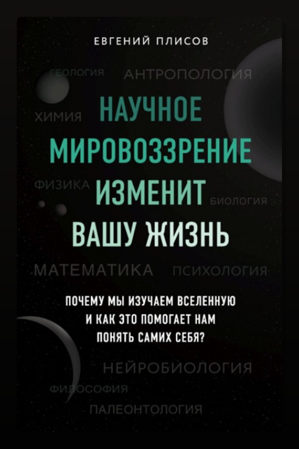 Обложка: Научное мировоззрение изменит вашу жизнь. Почему мы изучаем Вселенную и как это помогает нам понять самих себя? — Евгений Плисов