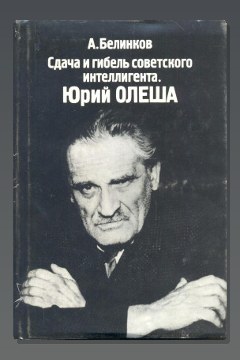 Обложка: Сдача и гибель советского интеллигента. Юрий Олеша — Аркадий Белинков