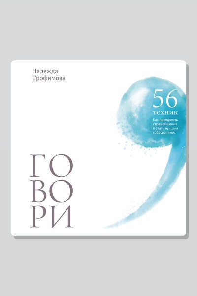 Говори: 56 техник, с помощью которых вы преодолеете страх общения и станете лучшим собеседником