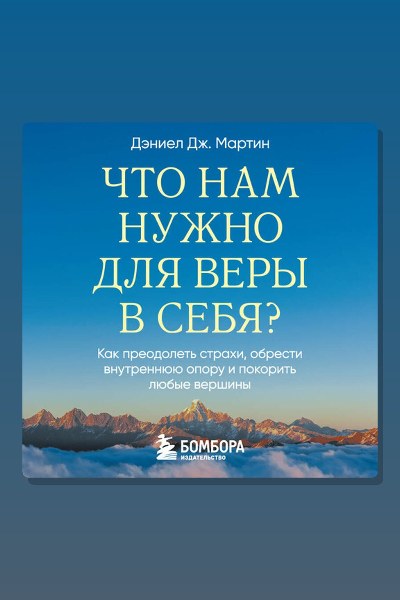 Что нам нужно для веры в себя? Как преодолеть страхи, обрести внутреннюю опору и покорить любые вершины.