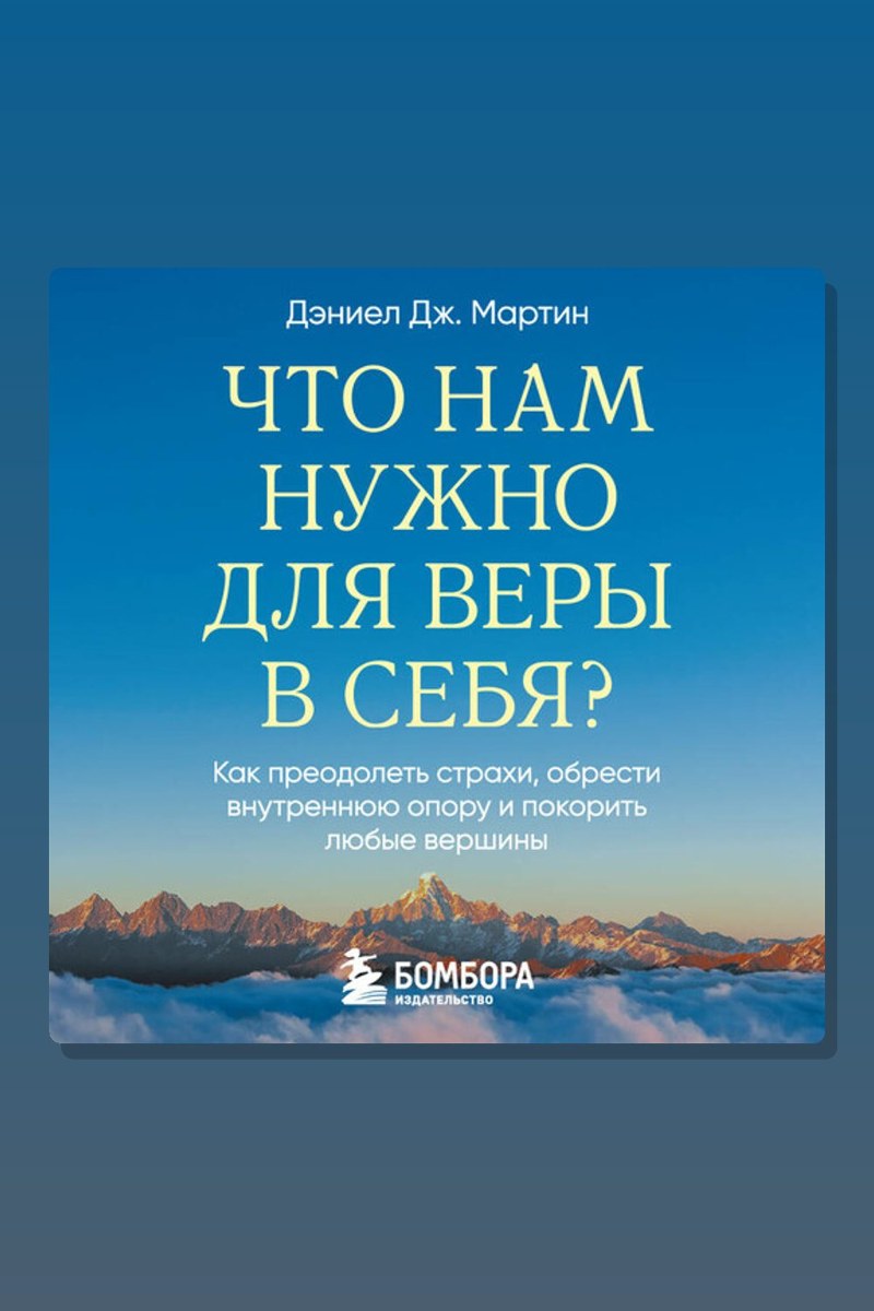 Что нам нужно для веры в себя? Как преодолеть страхи, обрести внутреннюю опору и покорить любые вершины.
