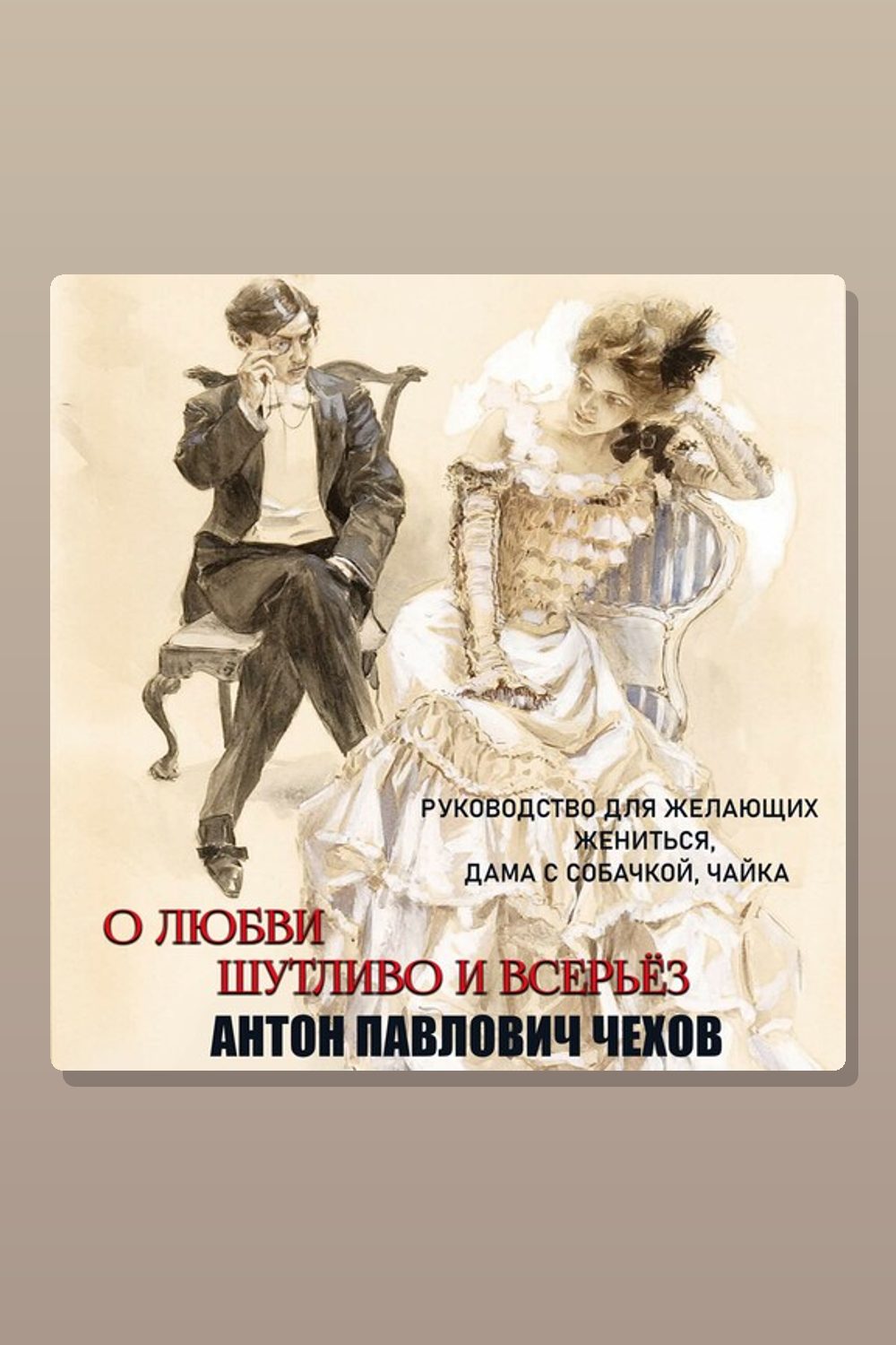 Обложка: О любви шутливо и всерьёз (О любви, О женщинах, Руководство для желающих жениться, Дама с собачкой, Попрыгунья, Чайка) — Антон Павлович Чехов