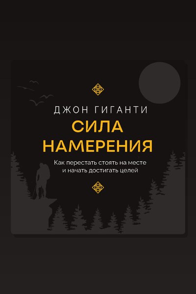 Сила намерения. Как перестать стоять на месте и начать достигать целей