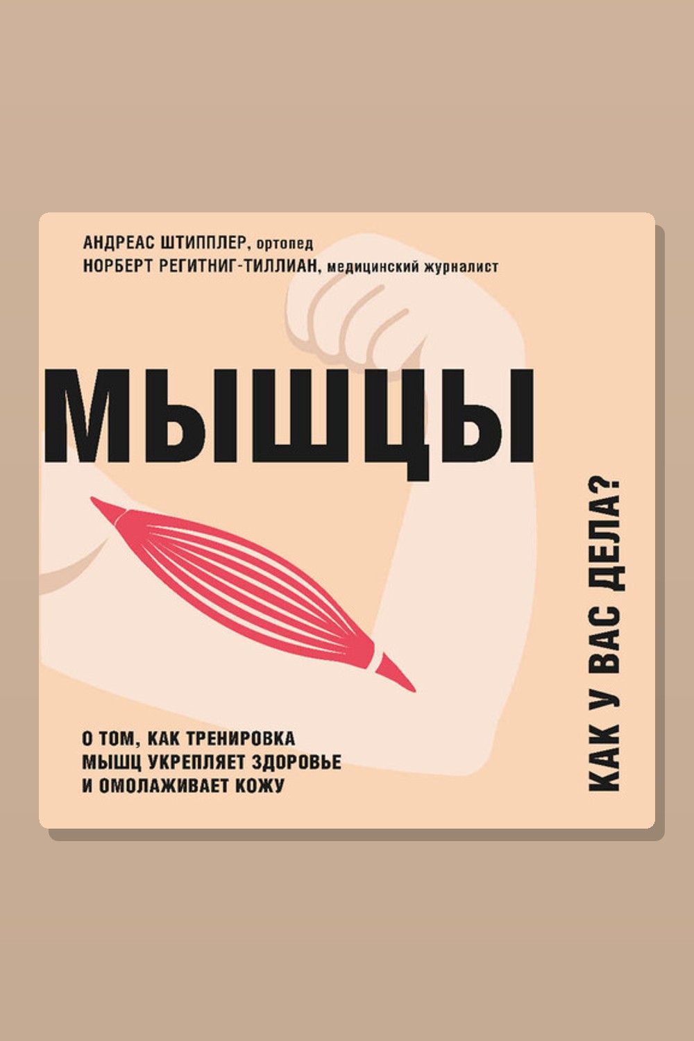Обложка: Мышцы. Как у вас дела? О том, как тренировка мышц укрепляет здоровье и омолаживает кожу — Андреас Штипплер