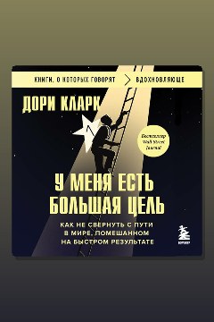 Обложка: У меня есть большая цель. Как не свернуть с пути в мире, помешанном на быстром результате — Дори Кларк