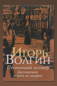 Обложка: Пропавший заговор. Достоевский и политический процесс 1849 г. — Игорь Волгин