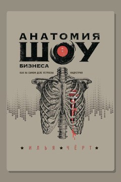 Обложка: Анатомия шоу-бизнеса. Как на самом деле устроена индустрия — Илья Чёрт