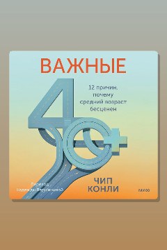 Обложка: Важные 40+. 12 причин, почему средний возраст бесценен — Чип Конли