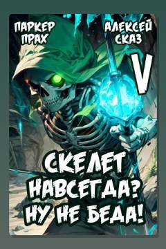 Обложка: Я Скелет навсегда? Ну не беда! Финал. Книга V — Алексей Сказ