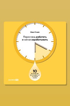 Обложка: Перестань работать и начни зарабатывать. 10 секретов, как выжать максимум из каждой минуты — Иван Исаев
