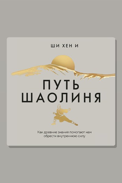 Путь Шаолиня. Как древние знания помогают нам обрести внутреннюю силу