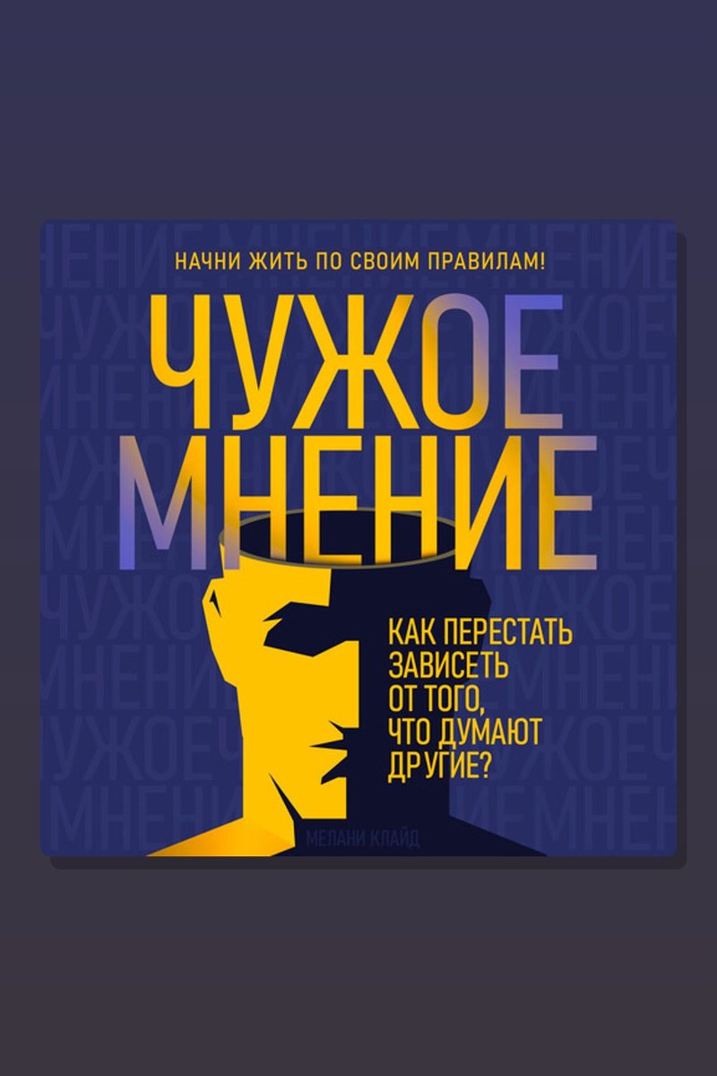 Чужое мнение. Как перестать зависеть от того, что думают другие