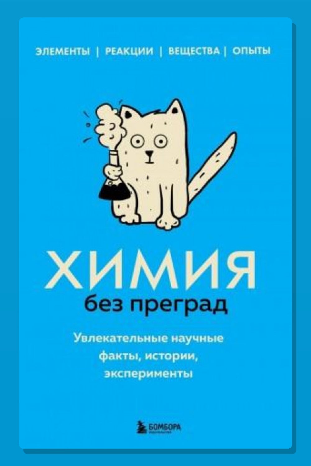 Химия без преград. Увлекательные научные факты, истории, эксперименты