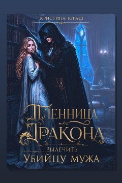 Обложка: Пленница дракона. Вылечить убийцу мужа — Кристина Юраш