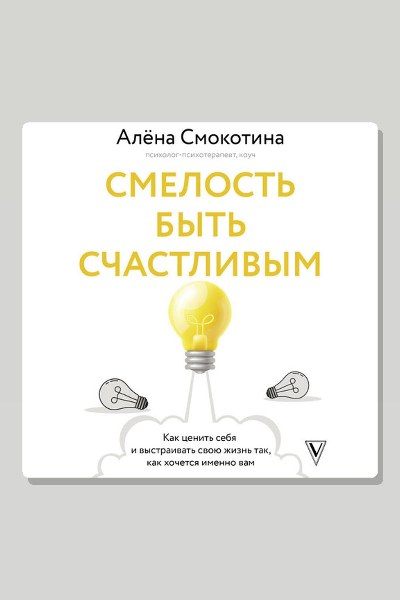 Смелость быть счастливым. Как ценить себя и выстраивать свою жизнь так, как хочется именно вам