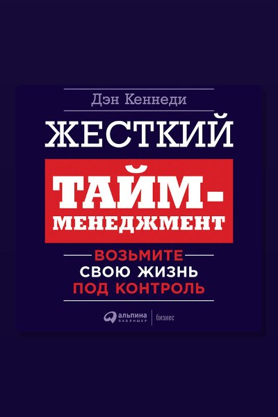 Жесткий тайм-менеджмент: Возьмите свою жизнь под контроль