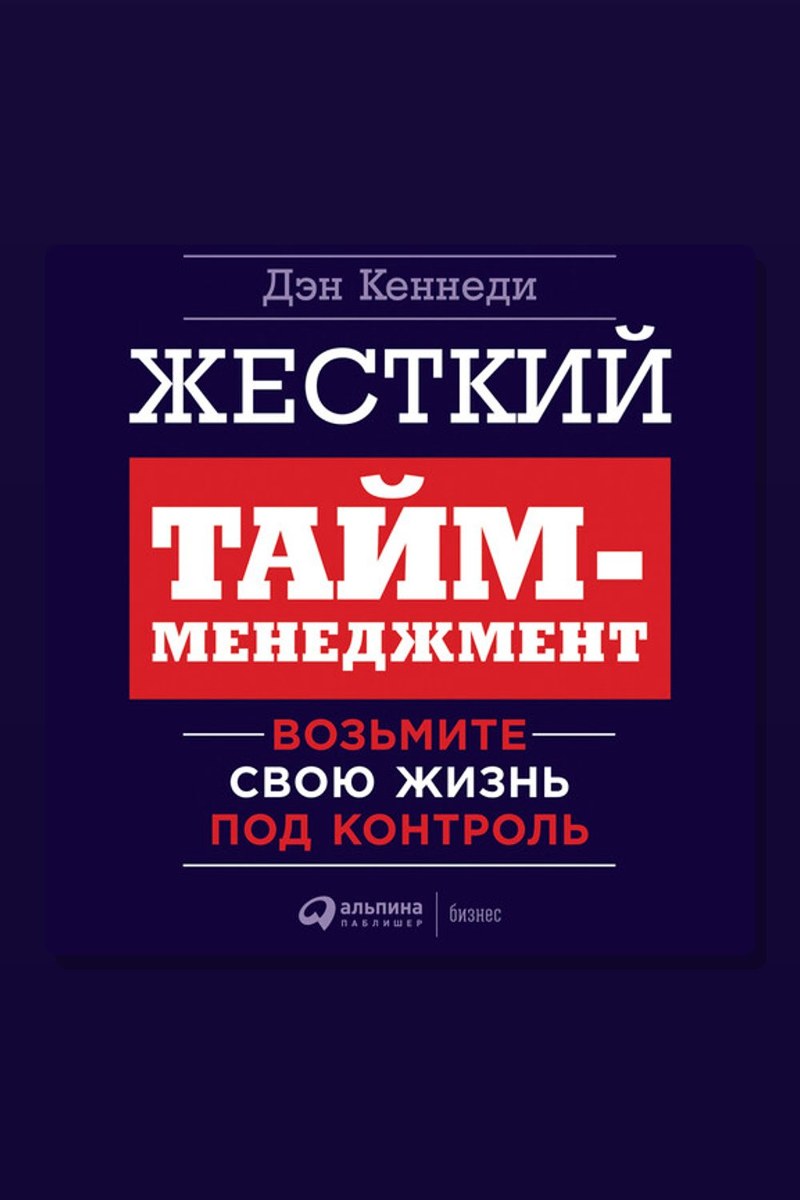 Жесткий тайм-менеджмент: Возьмите свою жизнь под контроль