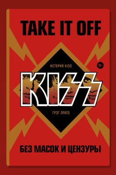 Обложка: Take It Off: история Kiss без масок и цензуры — Грег Прато