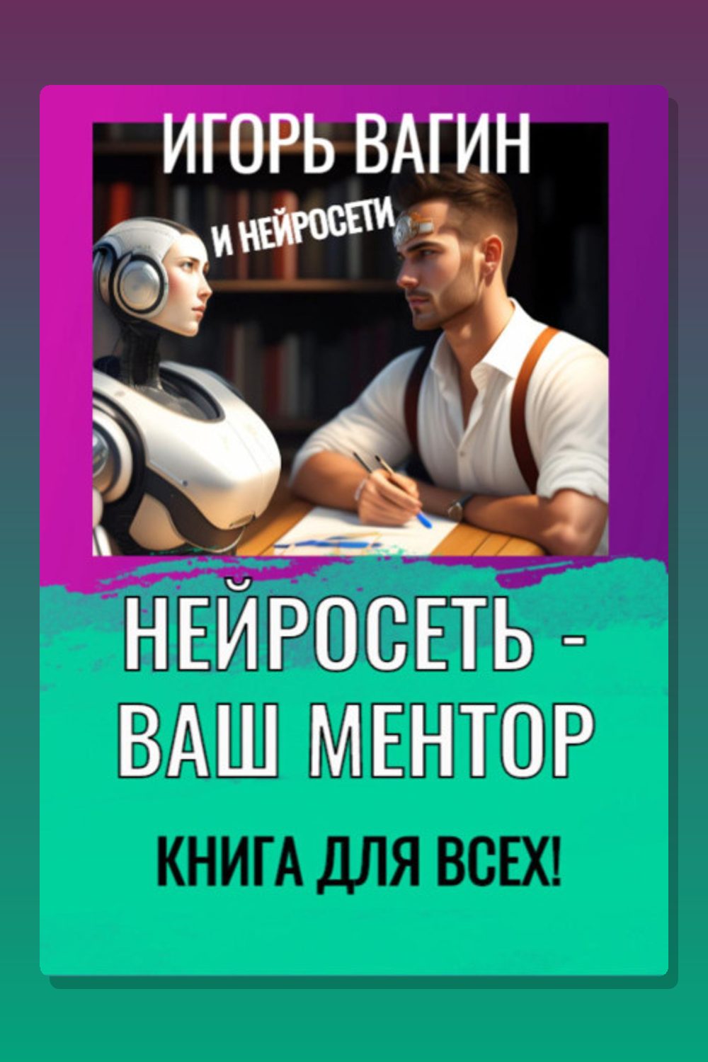 Обложка: Нейросеть – Ваш ментор! Книга для всех — Игорь Вагин