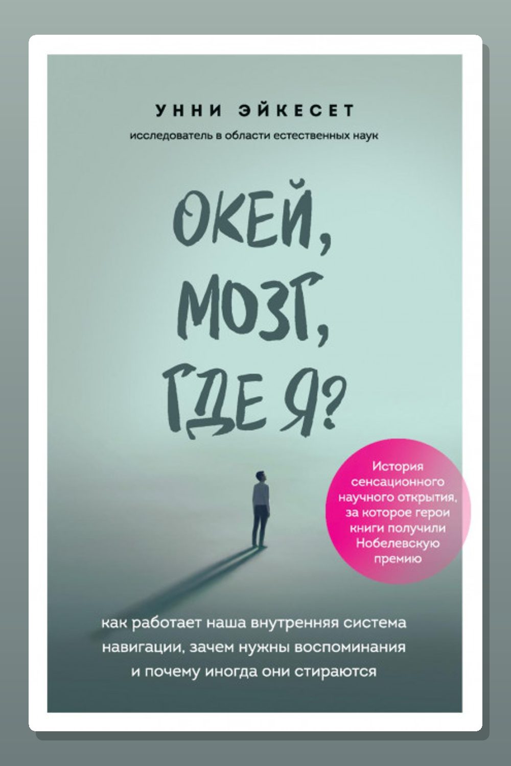 Обложка: Окей, мозг, где я? Как работает наша внутренняя система навигации, зачем нужны воспоминания и почему иногда они стираются — Унни Эйкесет
