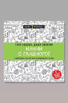Обложка: Начни с главного! 1 удивительно простой закон феноменального успеха — Джей Папазан, Гари Келлер