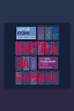 Обложка: Битва за внимание. Как быть услышанным в эпоху инфошума — Сергей Кузин