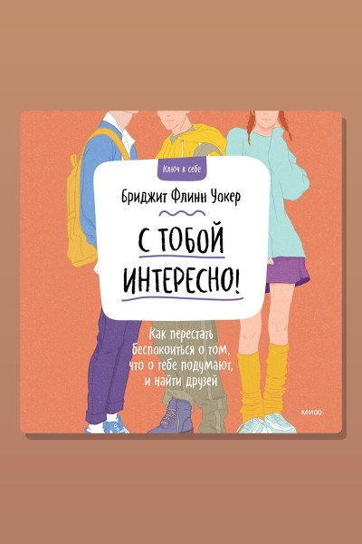 С тобой интересно! Как перестать беспокоиться о том, что о тебе подумают, и найти друзей