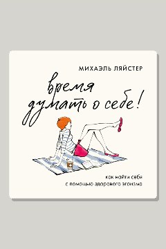 Обложка: Время думать о себе! Как найти себя с помощью здорового эгоизма — Михаэль Ляйстер