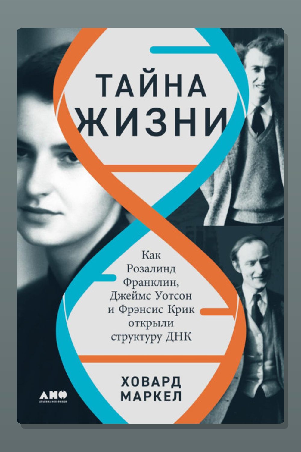 Тайна жизни: Как Розалинд Франклин, Джеймс Уотсон и Фрэнсис Крик открыли структуру ДНК