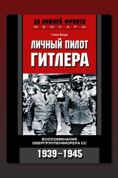 Обложка: Личный пилот Гитлера. Воспоминания обергруппенфюрера СС. 1939-1945 — Ганс Баур