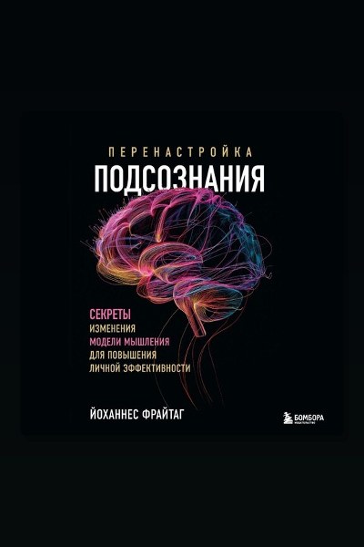 Перенастройка подсознания. Секреты изменения модели мышления для повышения личной эффективности