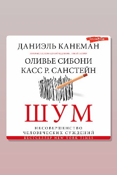 Обложка: Шум. Несовершенство человеческих суждений — Касс Санстейн, Даниэль Канеман, Оливье Сибони