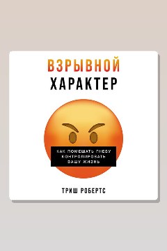 Обложка: Взрывной характер: Как помешать гневу контролировать вашу жизнь — Триш Робертс