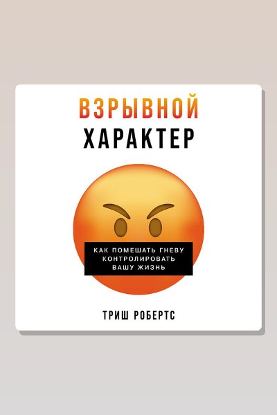 Взрывной характер: Как помешать гневу контролировать вашу жизнь