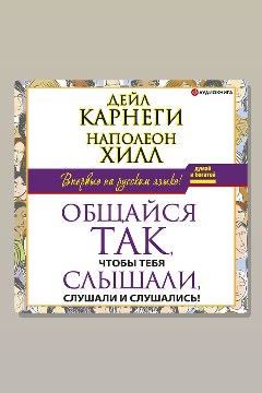Обложка: Общайся так, чтобы тебя слышали, слушали и слушались! — Наполеон Хилл, Дейл Карнеги