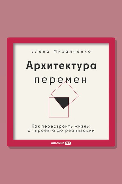 Архитектура перемен. Как перестроить жизнь: от проекта до реализации
