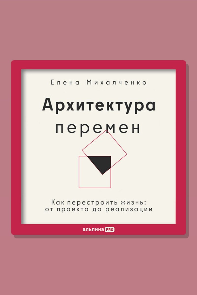 Архитектура перемен. Как перестроить жизнь: от проекта до реализации