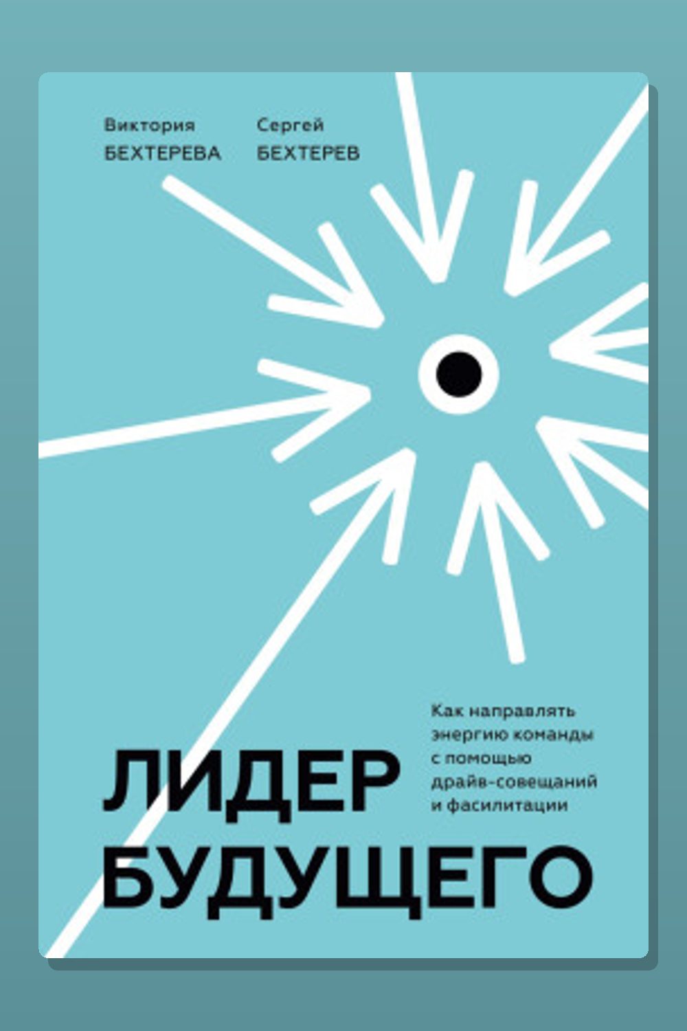 Обложка: Лидер будущего. Как направлять энергию команды с помощью драйв-совещаний и фасилитации — Бехтерев Сергей