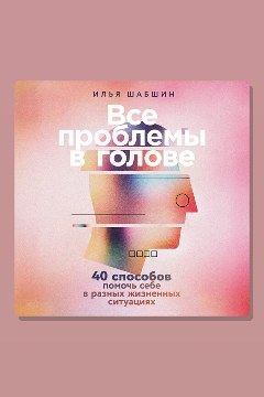 Обложка: Все проблемы в голове: 40 способов помочь себе в разных жизненных ситуациях — Илья Шабшин