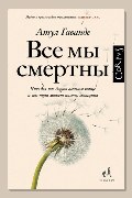 Обложка: Все мы смертны. Что для нас дорого в самом конце и чем тут может помочь медицина — Атул Гаванде