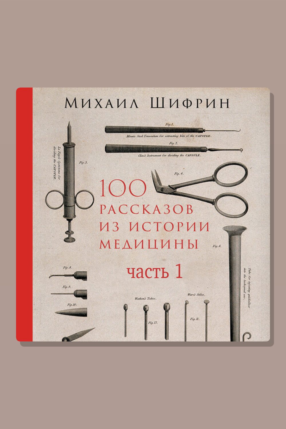 Обложка: 100 рассказов из истории медицины: Величайшие открытия, подвиги и преступления во имя вашего здоровья и долголетия. Часть 1, рассказы с 1 по 50 — Михаил Шифрин