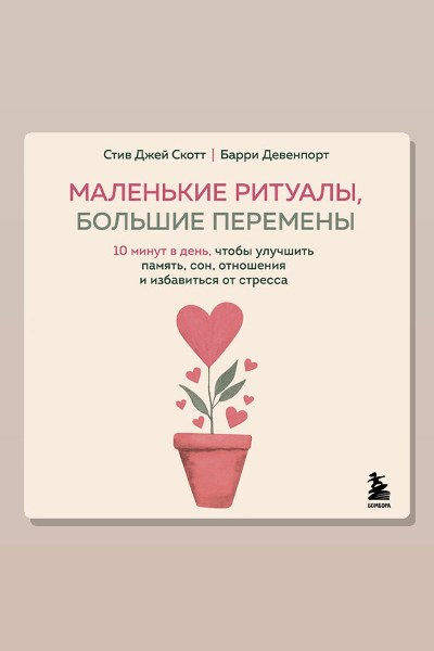 Маленькие ритуалы, большие перемены. 10 минут в день, чтобы улучшить память, сон, отношения и избавиться от стресса