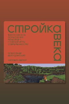 Обложка: Стройка века: Философское осмысление Minecraft, главной игры современности — Александр Ветушинский