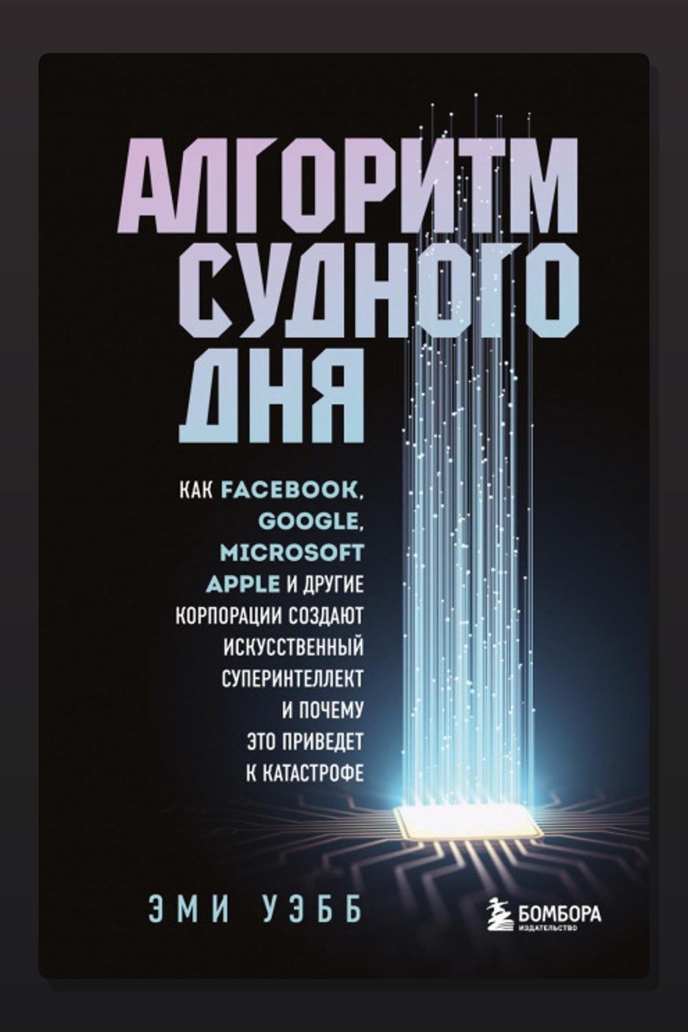 Алгоритм судного дня. Как Facebook, Google, Microsoft, Apple и другие корпорации создают искусственный суперинтеллект и почему это приведет к катастрофе