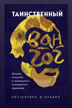Обложка: Таинственный Ван Гог. Искусство, безумие и гениальность голландского художника — Костантино д'Орацио