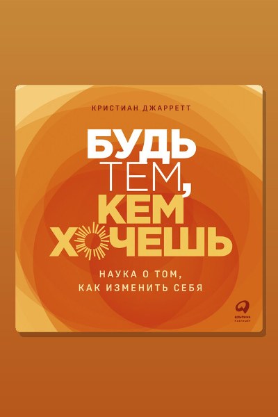 Будь тем, кем хочешь. Наука о том, как изменить себя