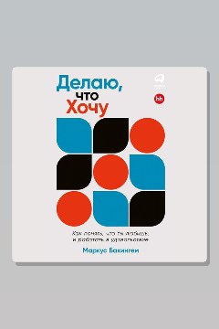 Обложка: Делаю, что хочу: Как понять, что ты любишь, и работать в удовольствие — Маркус Бакингем